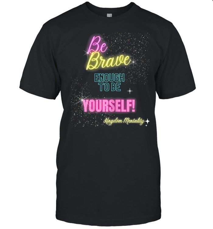 Be brave enough to be yourself Shirt
