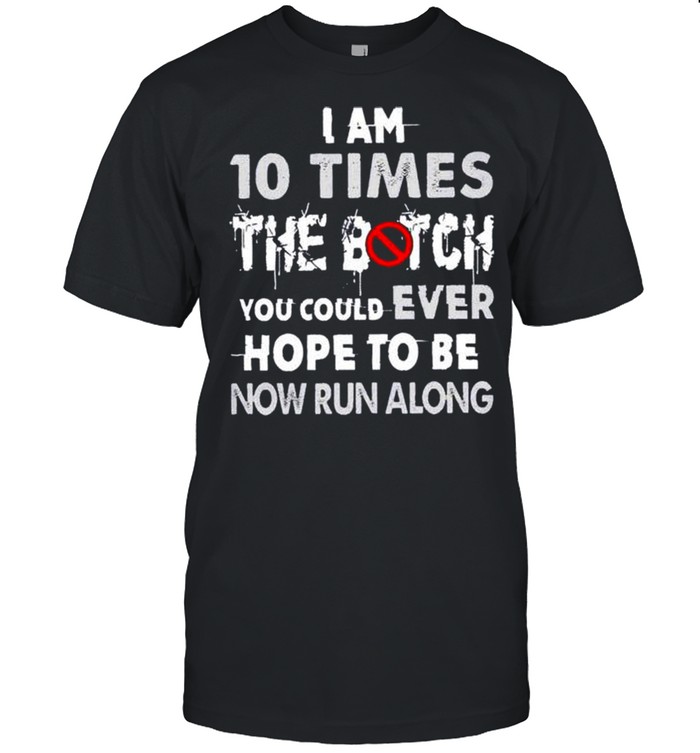 I am 10 times the bitch you could ever hope to be now run along shirt Classic Men's T-shirt