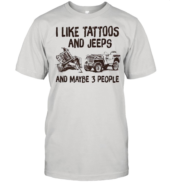 I like tattoos and jeeps and maybe 3 people shirt