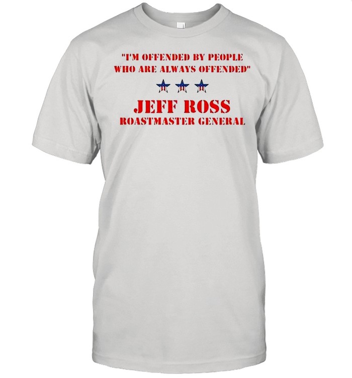I’m offended by people who are always offended Jeff Ross roastmaster general shirt