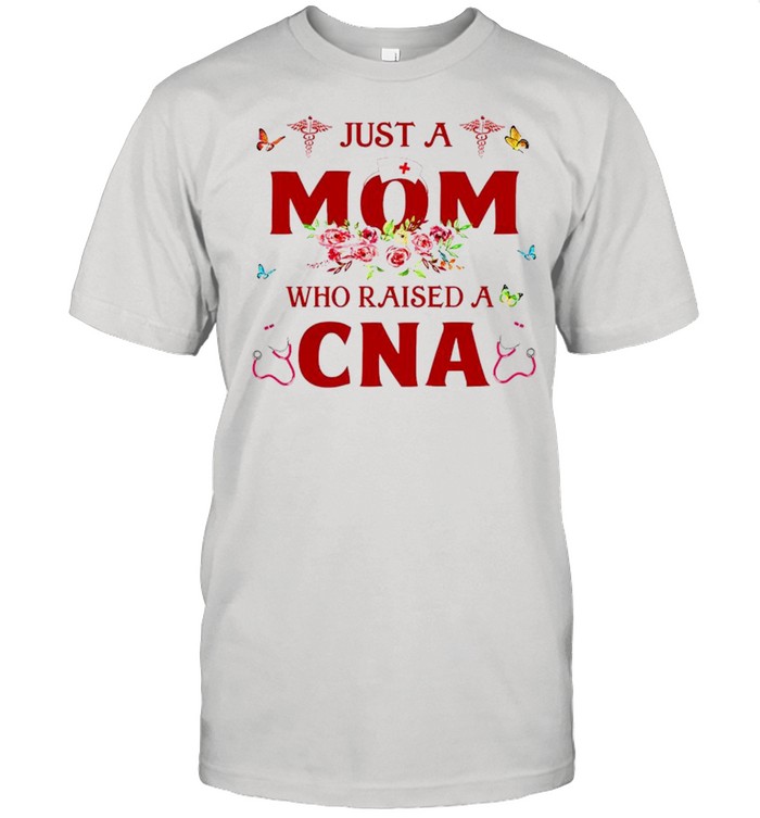 Just a mom who raised a CNA shirt