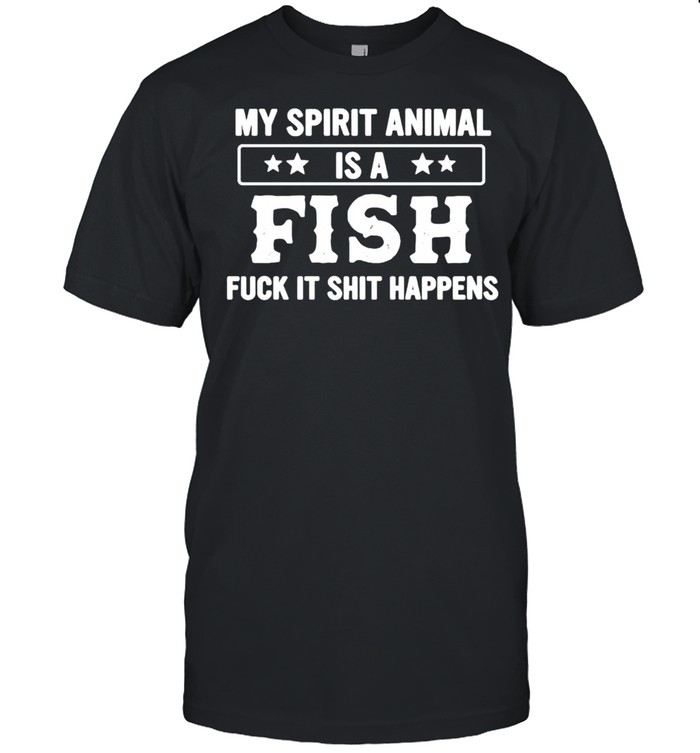 My spirit animal is a fish fuck it shit happens shirt
