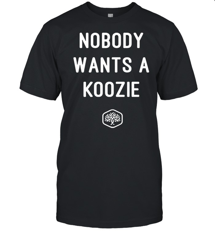 Nobody wants a koozie shirt