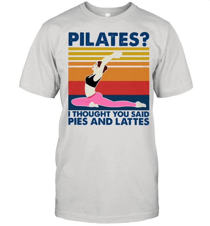 Pilates I Thought You Said Pies And Lattes Vintage Shirt