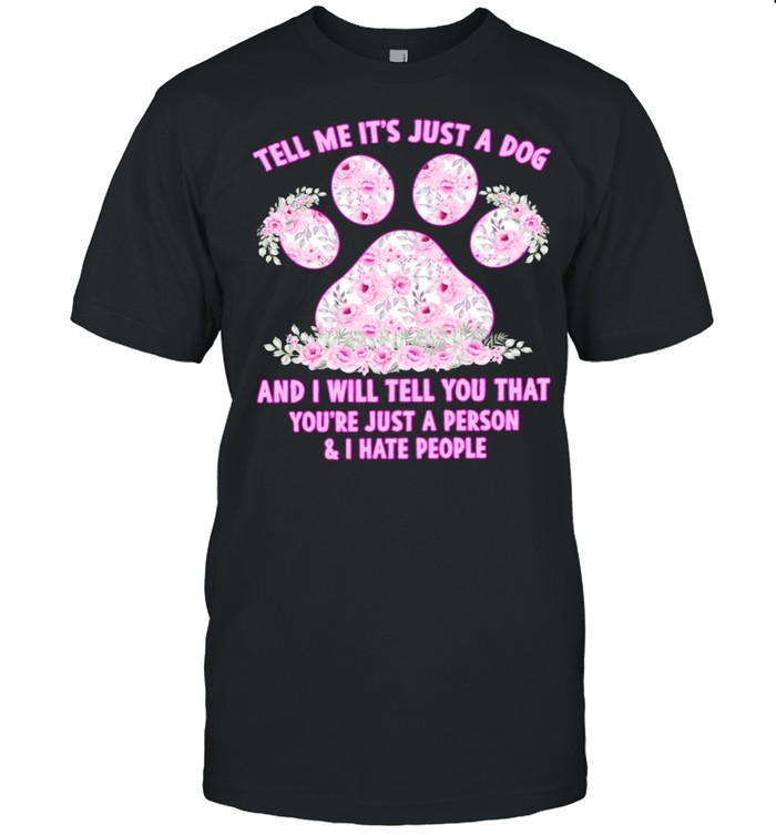 Tell Me Its Just A Dog And I Will Tell You That Youre Just A Person shirt