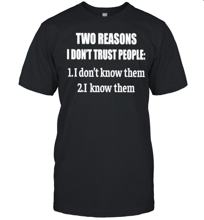 Two reasons I dont trust people shirt