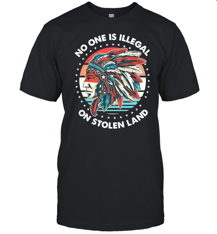 Vintage Native America No One Is Illegal On Stolen Land shirt