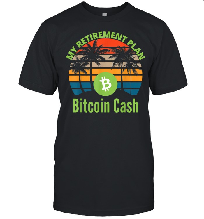 Bitcoin Cash Is My Retirement Plan BCH Crypto Trader Miner Shirt