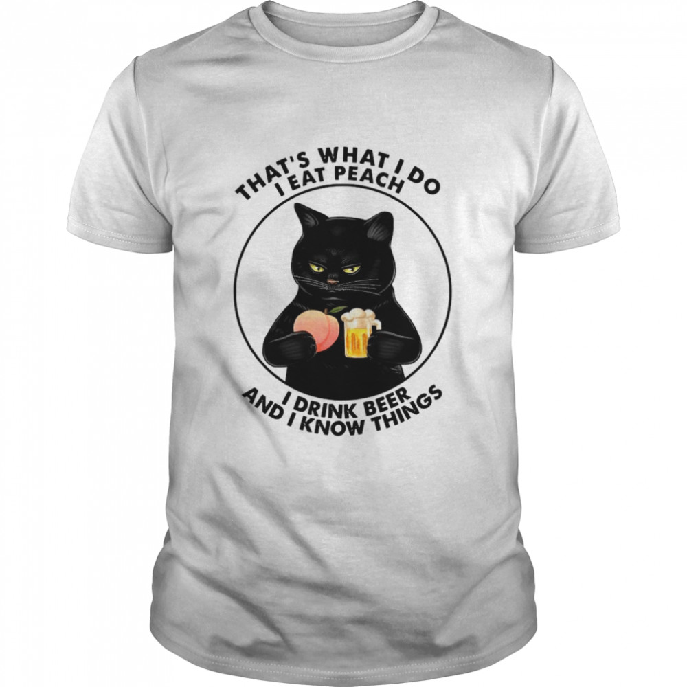 Black Cat That’s What I Do I Eat Peach And Drink Beer And I Know Things shirt