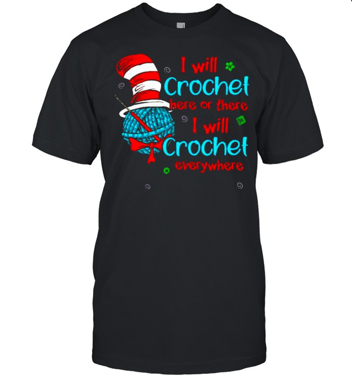 Dr Seuss I will crochet here or there I will crochet everywhere shirt