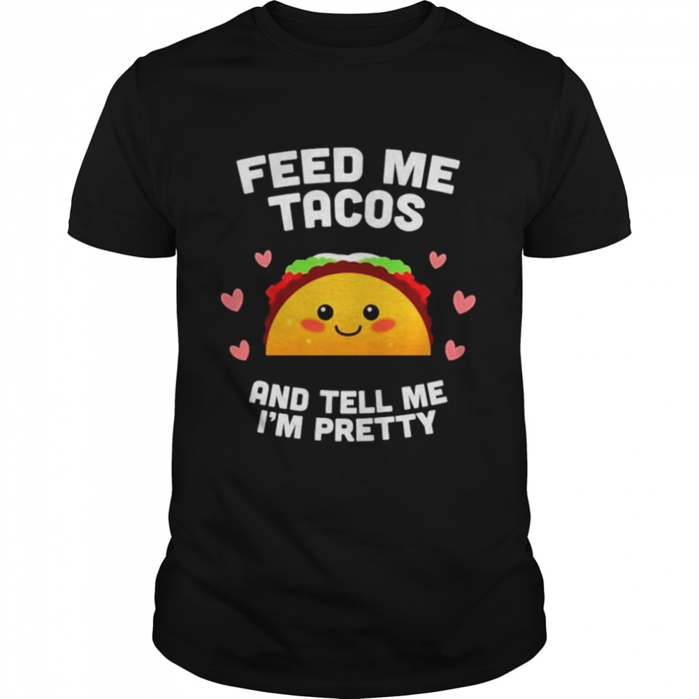 Feed me Tacos and tell me Im pretty shirt