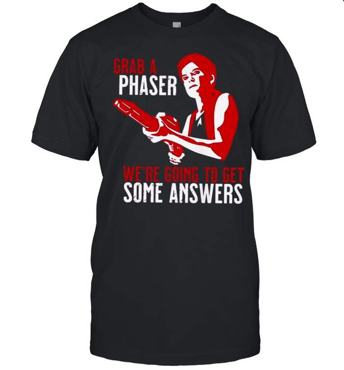 Grab a phaser we’re going get some answers shirt