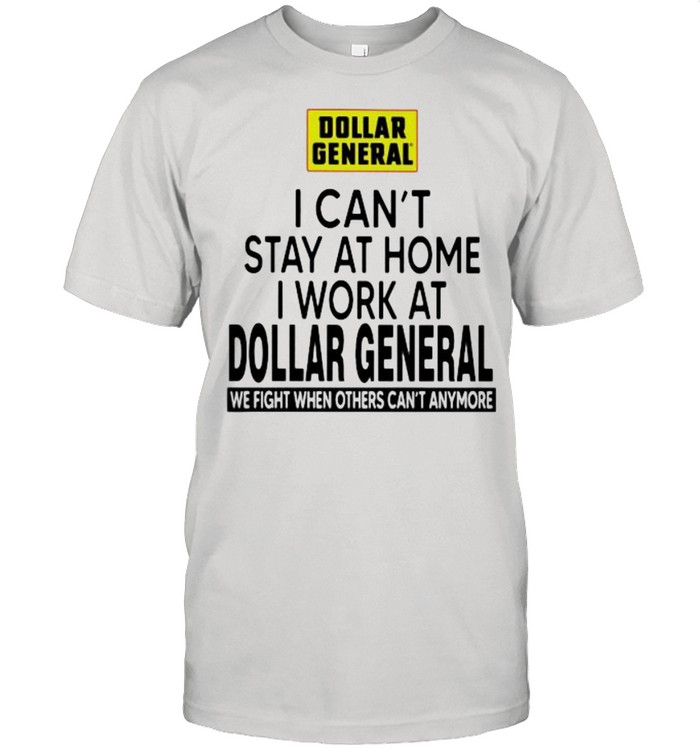 I Can’t Stay At Home I Work At Dollar General We Fight When Others Can’t Anymore Shirt