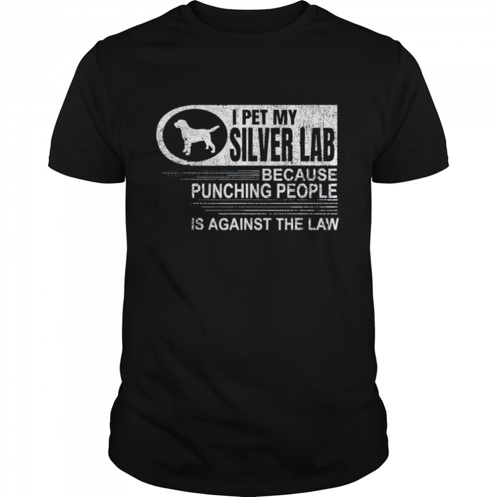 I pet my silver lab because punching people shirt