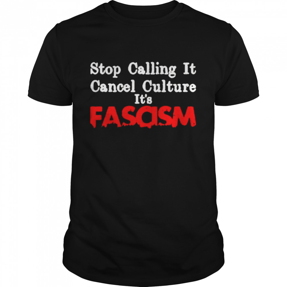 Stop Calling It Cancel Culture Its Called Fascism shirt