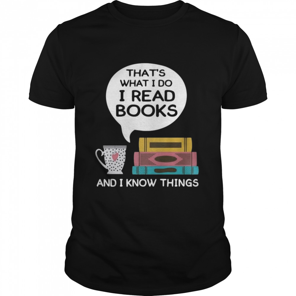 Thats what I do I read books and I know things shirt