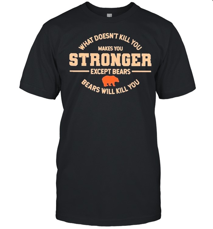 What Doesn’t Kill You Makes You Stronger Except Bears shirt