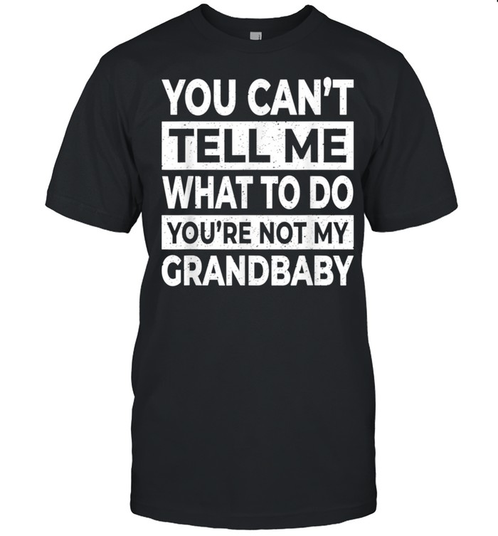 You Can't Tell Me What To Do You're Not My Grandbaby shirt Classic Men's T-shirt