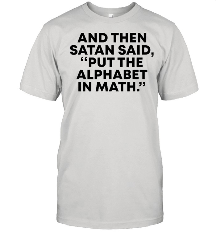 And then Satan said put the alphabet in math shirt Classic Men's T-shirt And then Satan said put the alphabet in math shirt Classic Men's T-shirt