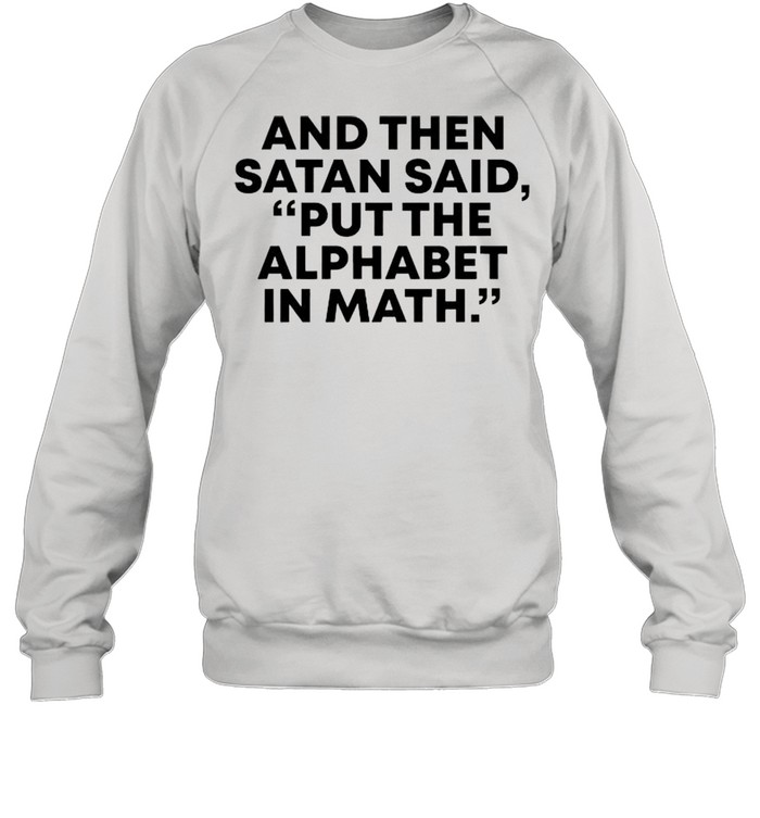 And then Satan said put the alphabet in math shirt Unisex Sweatshirt