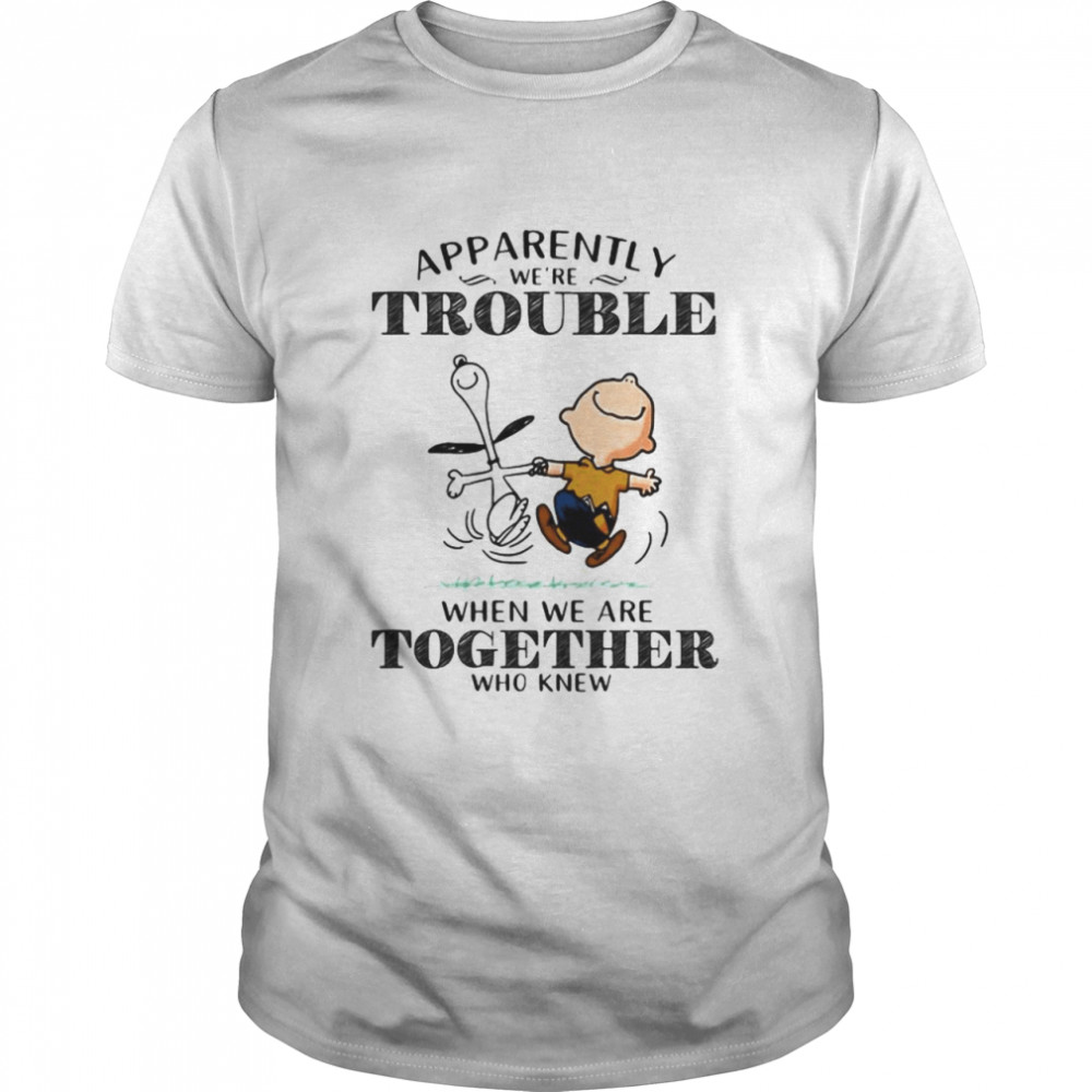 Apparently We’re Trouble When We Are Together Who Knew Snoopy Shirt