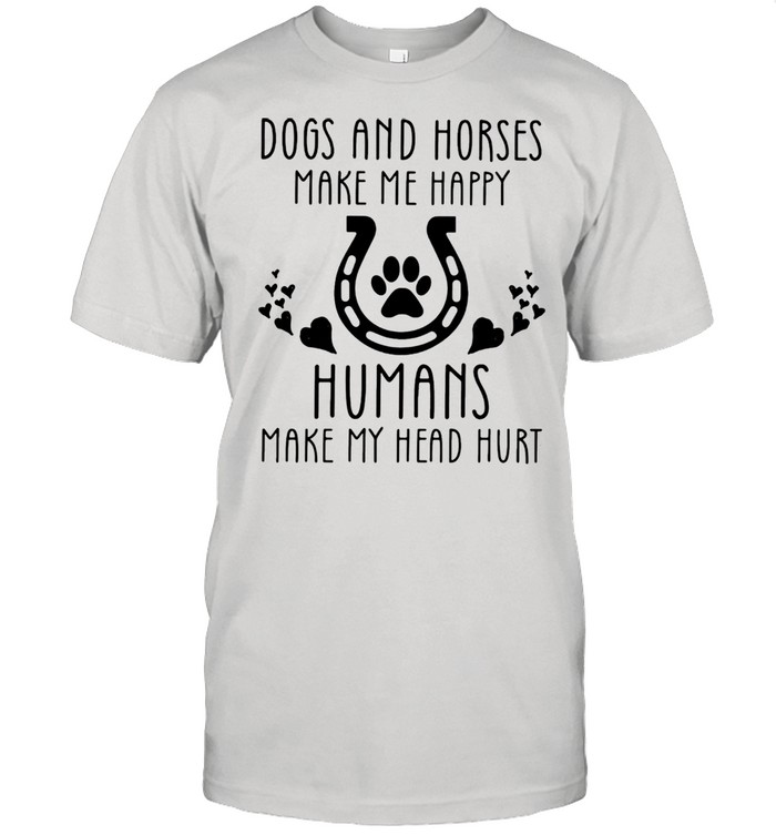 Dogs and Horses make me happy Humans Make My Head Hurt Shirt