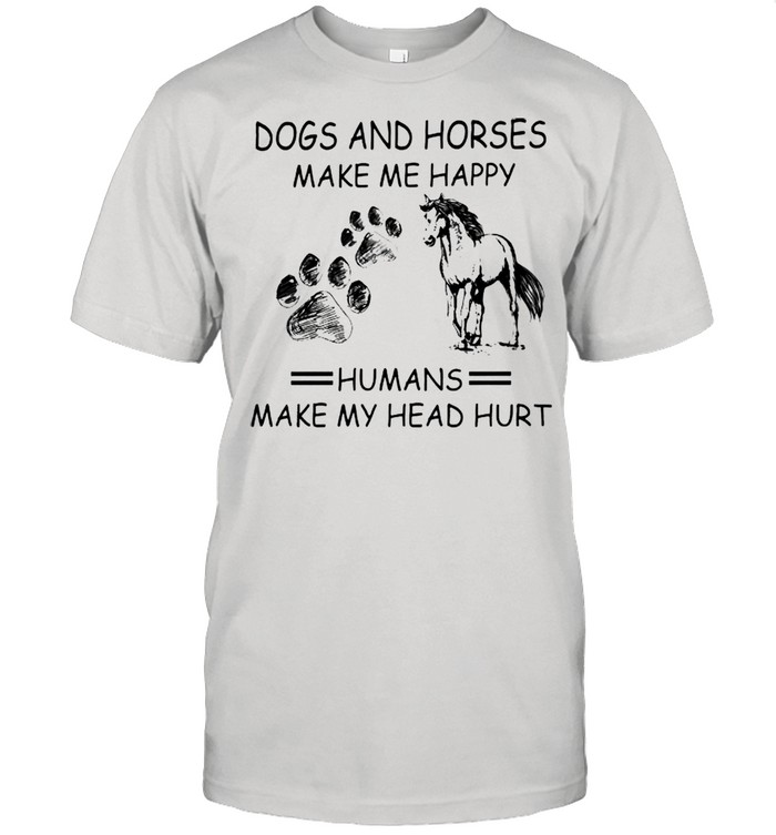 Dogs and horses make me happy humans make my head hurt shirt
