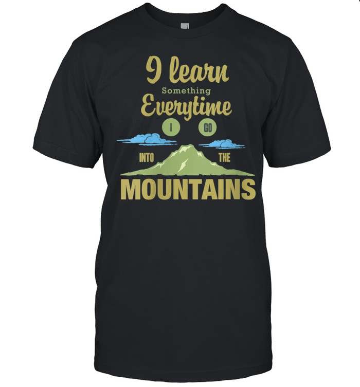 I Learn Something Everytime I Go To The Mountains Shirt