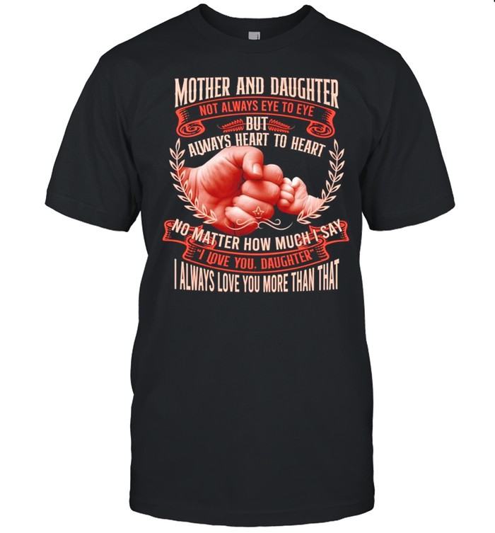 Mother and daughter not always eye to eye but always heart to heart shirt