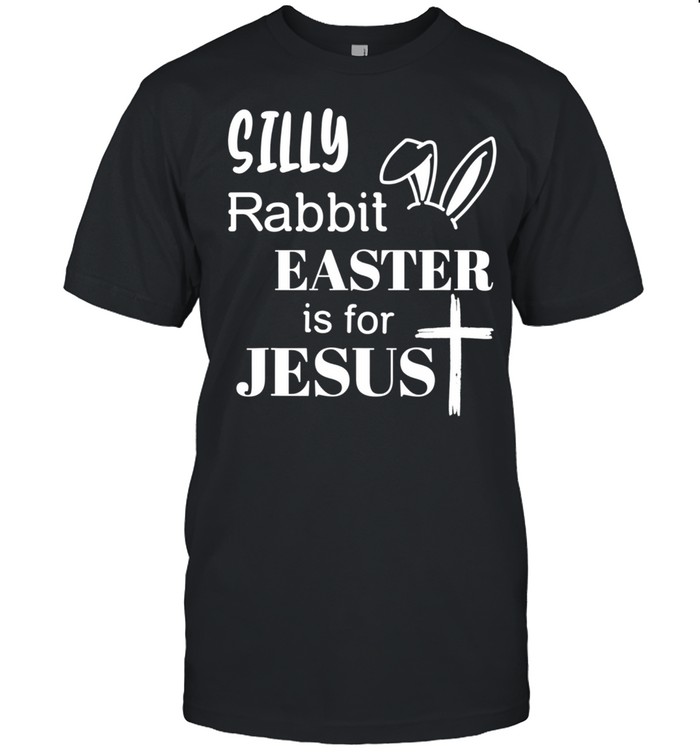 Silly Rabbit Easter is for Jesus Shirt