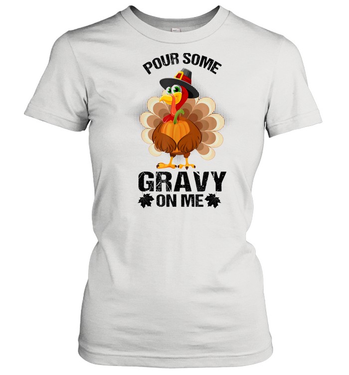 Some Gravy On Me Turkey Pumpkin Thanksgiving Classic Women's T-shirt