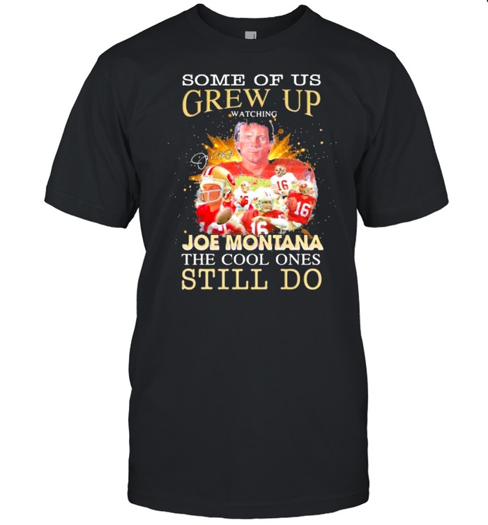 Some Of Us Grew Up Joe Montana The Cool Ones Still Do Signature Shirt