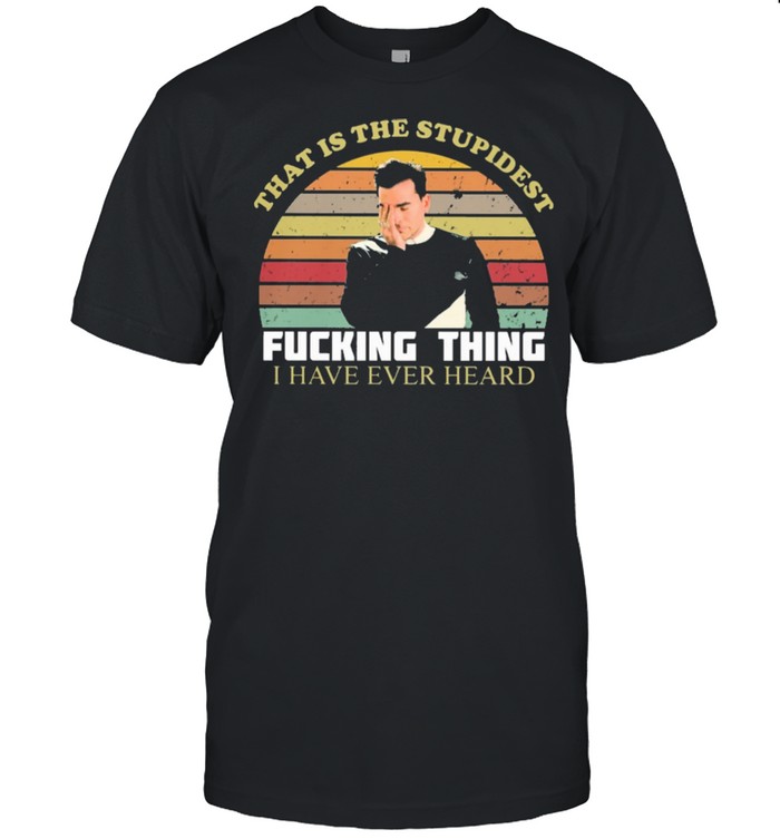 That Is the stupidest Fucking thing I have ever heard vinateg shirt