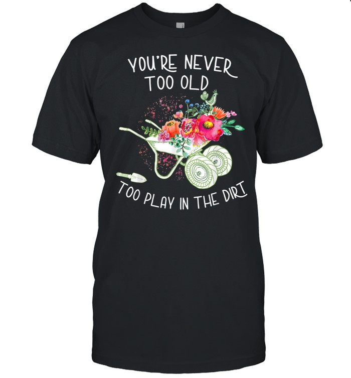 You're never too old To Play In The Dirt Gardner  Classic Men's T-shirt