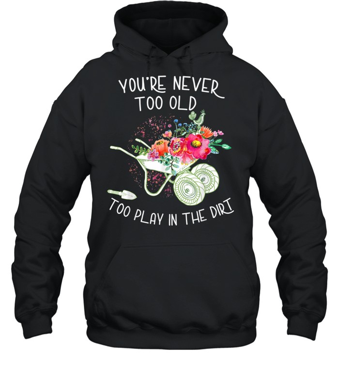 You're never too old To Play In The Dirt Gardner  Unisex Hoodie