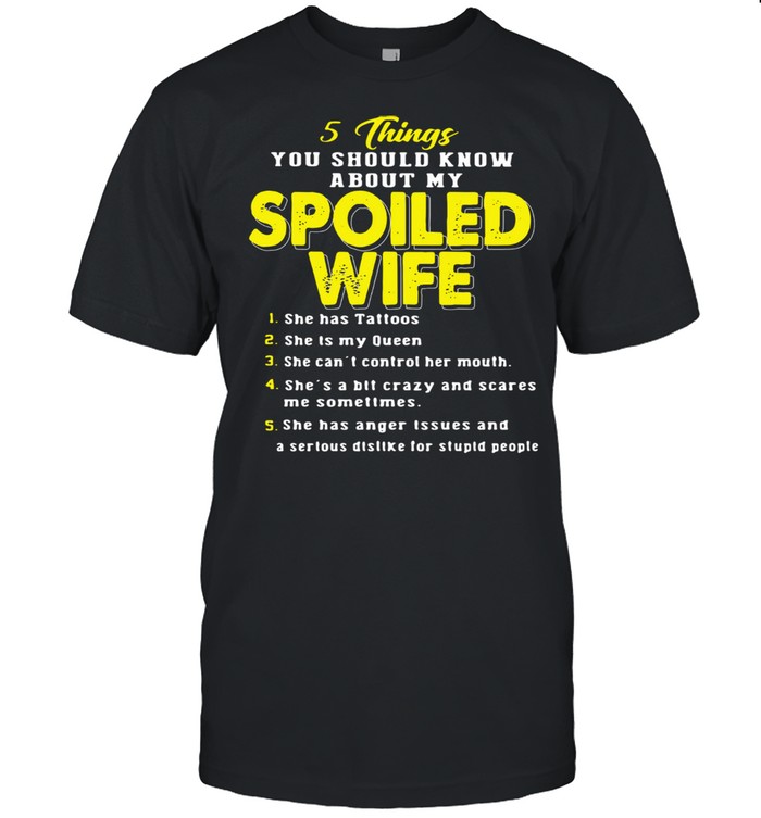 5 Things You Should Know About My Spoiled Wife She Has Tattoos She Is My Queen Shirt