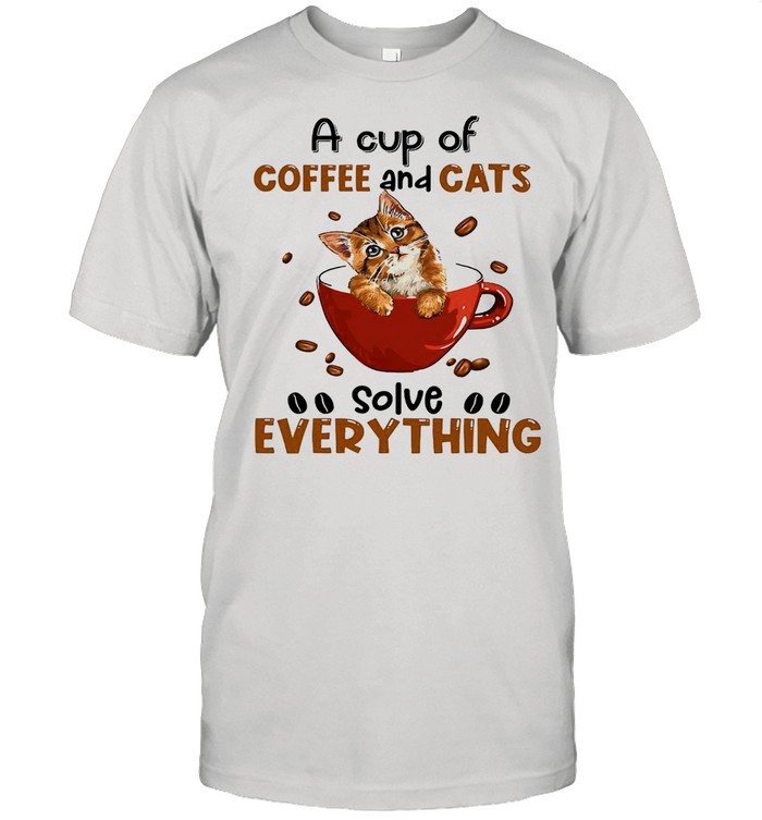 A Cup Of Coffee And Cats Solve Everything shirt