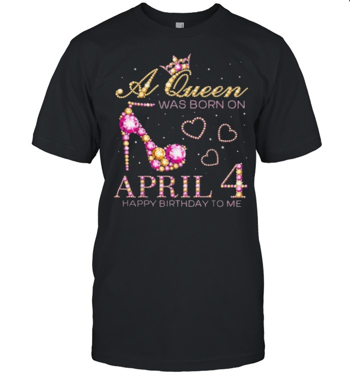 A Queen Was Born On April 4 Happy Birthday To Me, 4th April shirt