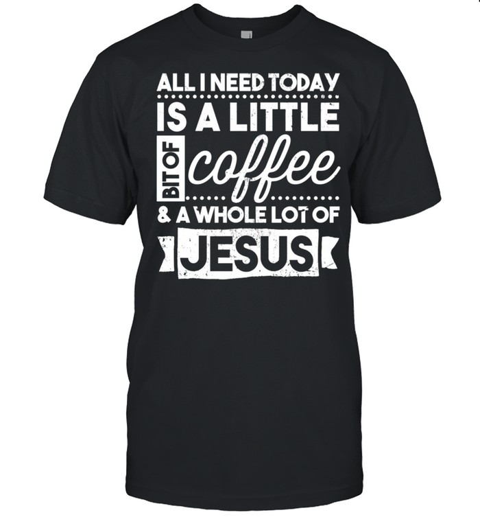 All I Need Is Coffee & Jesus Shirt