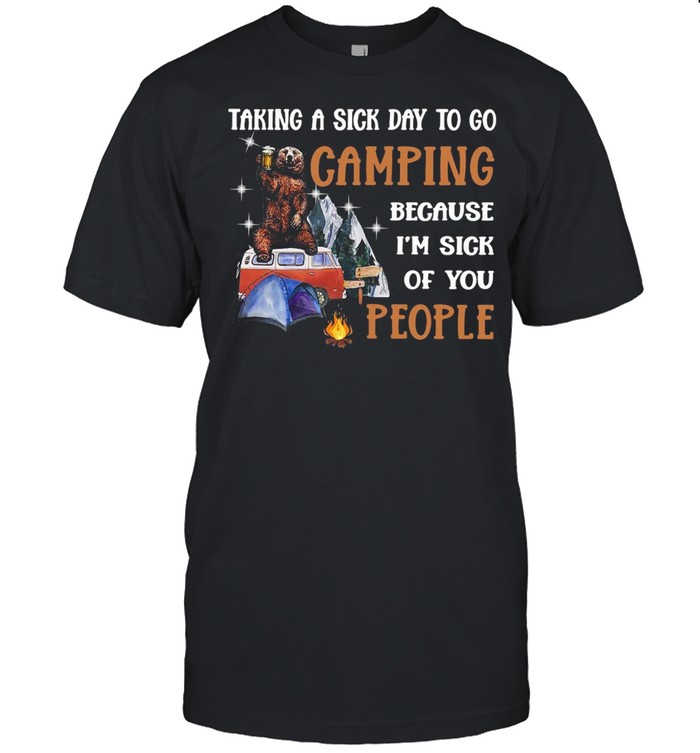 Bear taking a sick day to go camping because Im sick of you people shirt
