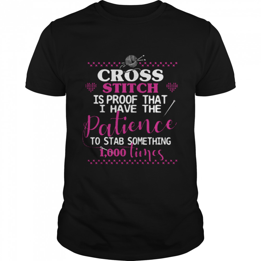 Cross Stitch Proof The Patience To Stab 1000 Times shirt