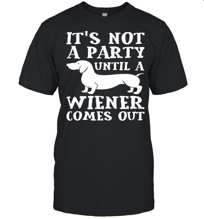 Dachshund It's Not A Party Until A Wiener Comes Out Shirt