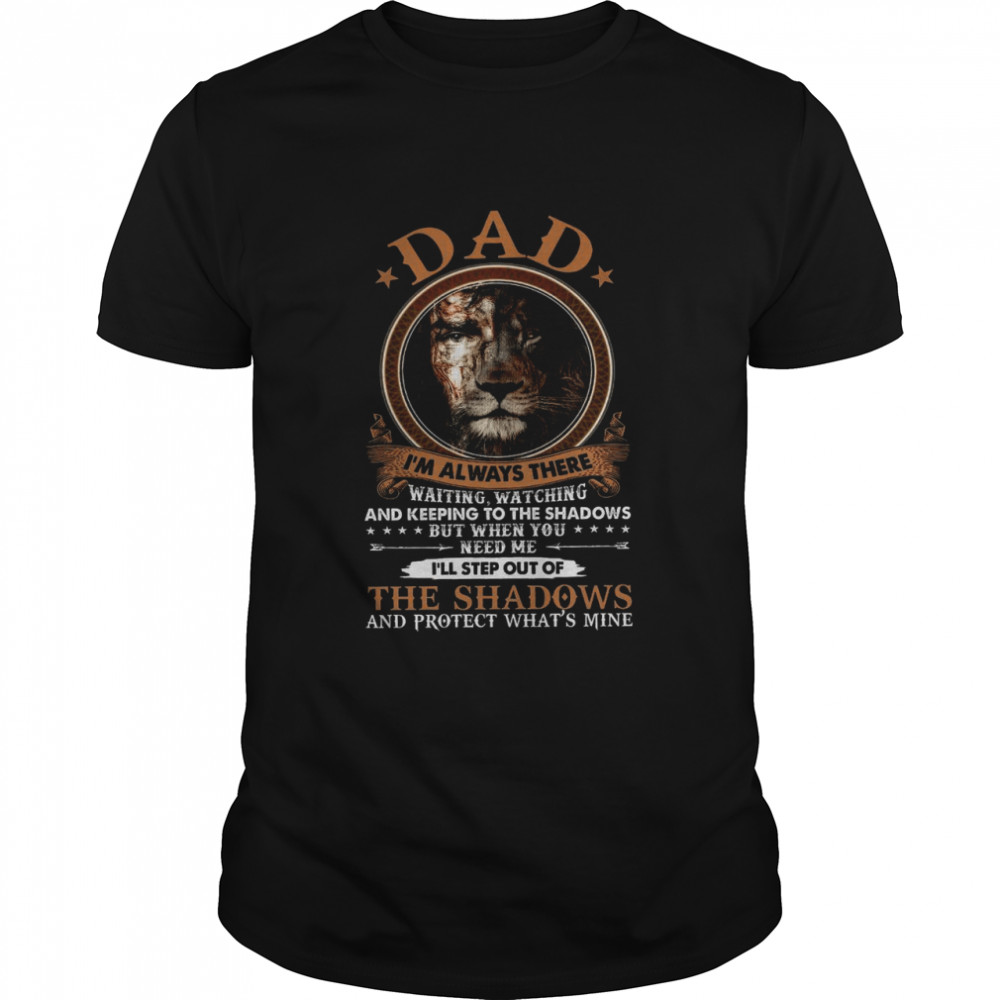 Dad Im Always There Waiting Watching And Keeping To The Shadows But When You Need Me Ill Step Out Of The Shadows shirt