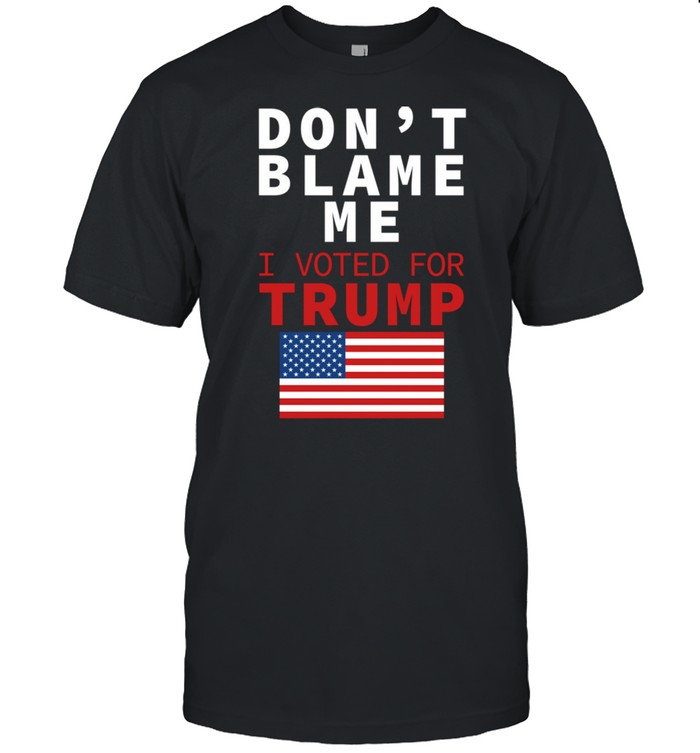 Dont Blame Me I Voted For Trump Flag President Anti Biden Shirt