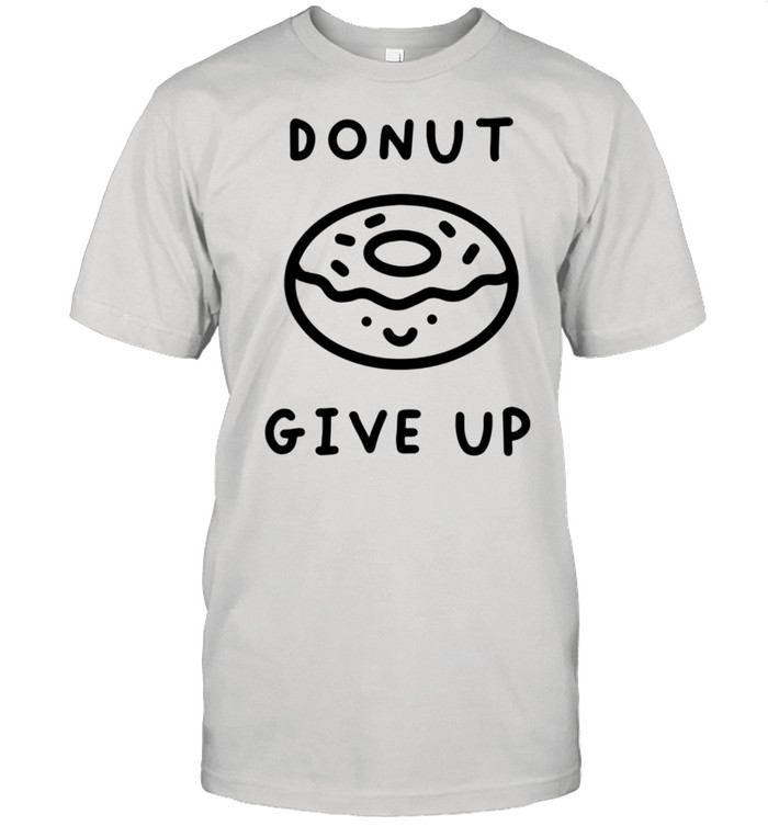 Donut Give Up Food Pun Shirt