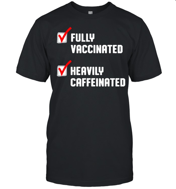 Fully Vaccinated Heavily Caffeinated Coffee Lovers Shirt