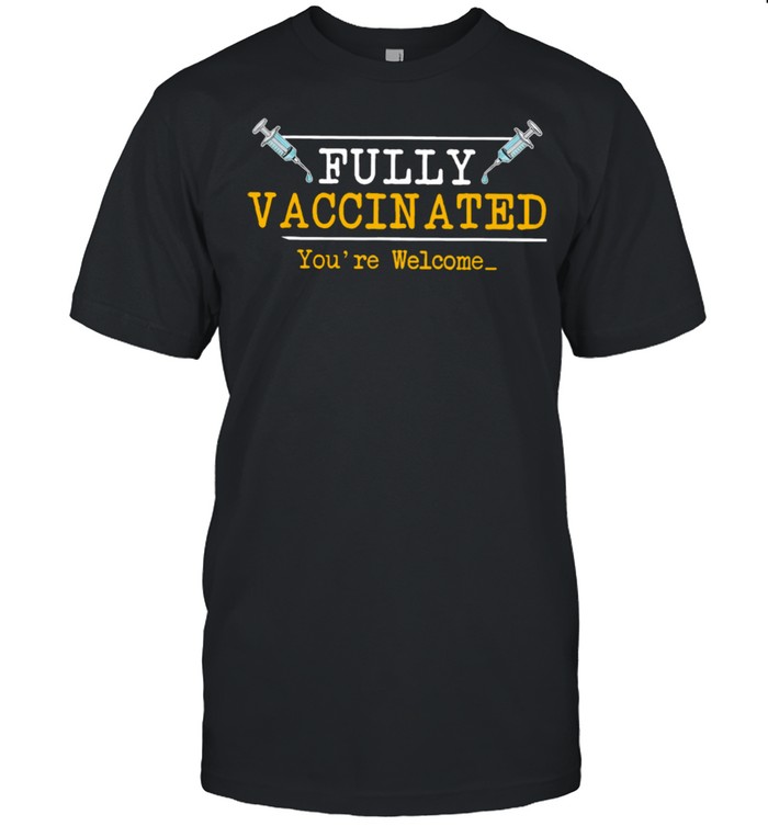 Fully Vaccinated Your Welcome shirt