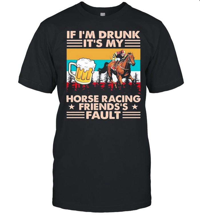 Horse Racing If Im Drunk Its My Friends Fault Vintage shirt
