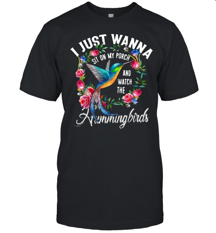 I Just Wanna Sit On My Porch And Watch The Hummingbirds T-shirt