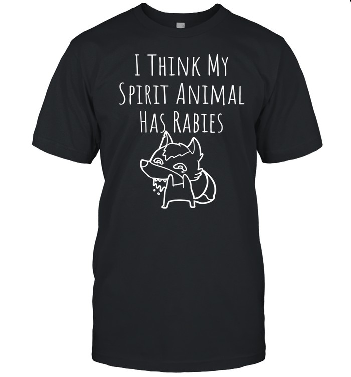 I Think My Spirit Animal has Rabies shirt